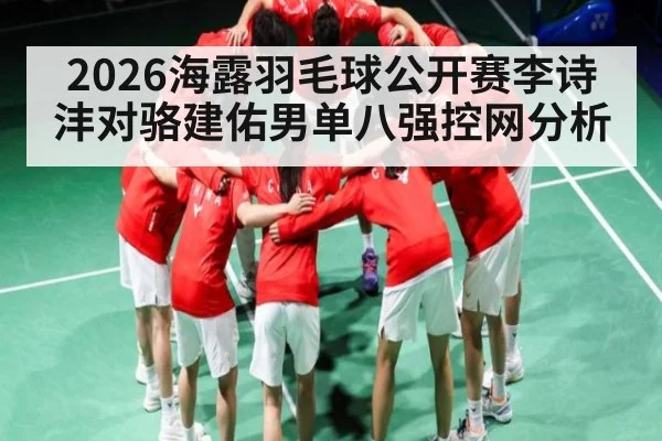 2026海露羽毛球公开赛李诗沣对骆建佑男单八强控网分析