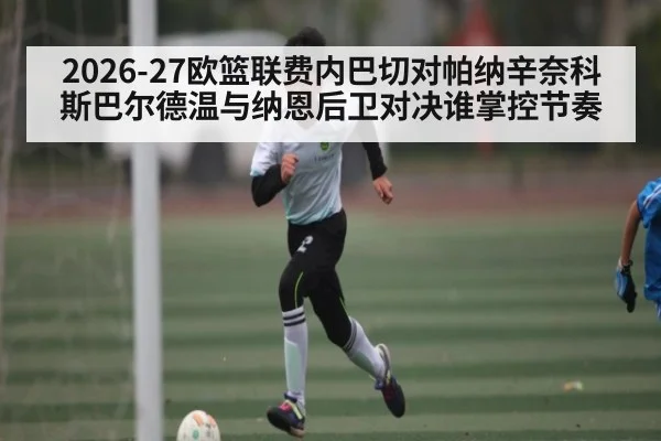 2026-27欧篮联费内巴切对帕纳辛奈科斯巴尔德温与纳恩后卫对决谁掌控节奏